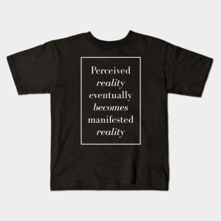Perceived reality eventually becomes manifested reality - Spiritual Quotes Kids T-Shirt